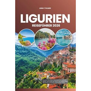 Palmer, Anna T LIGURIEN REISEFÜHRER 2026: Erkunden Sie Italiens Küstenjuwel mit zeitlosen Dörfern, der Pracht der Riviera und mediterranen Abenteuern an Europas malerischster Küste Palmer, Anna T LIGURIEN REISEFÜHRER 2026: Erkunden Sie Italiens Küstenjuwel mit zeitlosen Dörfern, der Pracht der Riviera und mediterranen Abenteuern an Europas malerischster Küste
