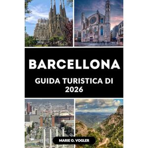 Vogler, Marie O. GUIDA TURISTICA DI BARCELLONA 2026: La guida definitiva alla gemma mediterranea della Spagna Vogler, Marie O. GUIDA TURISTICA DI BARCELLONA 2026: La guida definitiva alla gemma mediterranea della Spagna