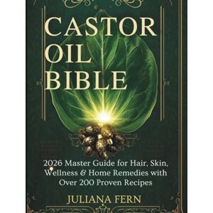 Fern, Juliana CASTOR OIL BIBLE: 2026 Master Guide for Hair, Skin, Wellness & Home Remedies with Over 200 Proven Recipes Fern, Juliana CASTOR OIL BIBLE: 2026 Master Guide for Hair, Skin, Wellness & Home Remedies with Over 200 Proven Recipes