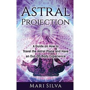 Silva Astral Projection: A Guide on How to Travel the Astral Plane and Have an Out-Of-Body Experience Silva Astral Projection: A Guide on How to Travel the Astral Plane and Have an Out-Of-Body Experience