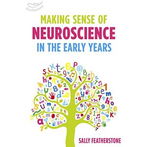 Sally Featherstone Making Sense of Neuroscience in the Early Years: A valuable tool for Early Years practitioners to better understand the link between brain development and learning Sally Featherstone Making Sense of Neuroscience in the Early Years: A valuable tool for Early Years practitioners to better understand the link between brain development and learning