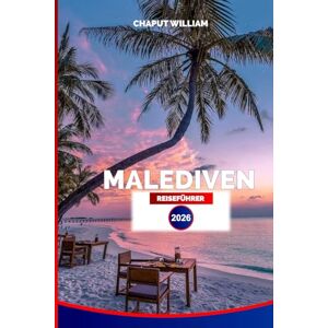 WILLIAM, CHAPUT MALEDIVEN REISEFÜHRER 2026: Der komplette Urlaubsplaner für Strände, Schnorcheln, Resorts und Inselabenteuer WILLIAM, CHAPUT MALEDIVEN REISEFÜHRER 2026: Der komplette Urlaubsplaner für Strände, Schnorcheln, Resorts und Inselabenteuer