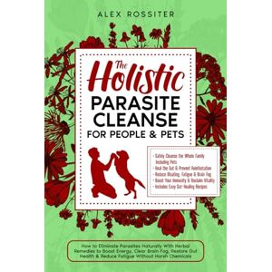 Rossiter, Alex The Holistic Parasite Cleanse for People & Pets: How to Eliminate Parasites Naturally With Herbal Remedies to Boost Energy, Clear Brain Fog & Reduce Fatigue Without Harsh Chemicals (Health Matters) Rossiter, Alex The Holistic Parasite Cleanse for People & Pets: How to Eliminate Parasites Naturally With Herbal Remedies to Boost Energy, Clear Brain Fog & Reduce Fatigue Without Harsh Chemicals (Health Matters)