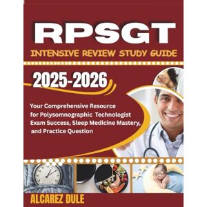Dule, Alcarez RPSGT Intensive Review Study Guide 2025-2026: Your Comprehensive Resource for Polysomnographic Technologist Exam Success, Sleep Medicine Mastery, and Practice Question Dule, Alcarez RPSGT Intensive Review Study Guide 2025-2026: Your Comprehensive Resource for Polysomnographic Technologist Exam Success, Sleep Medicine Mastery, and Practice Question