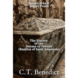 Benedict, C.T. Sacred Arks and Secret Tombs: The History of the Duomo of Verona (Basilica of Saint Anastasia): Sacred Compass: The Light Of Modern Catholicism Vol.57 Benedict, C.T. Sacred Arks and Secret Tombs: The History of the Duomo of Verona (Basilica of Saint Anastasia): Sacred Compass: The Light Of Modern Catholicism Vol.57