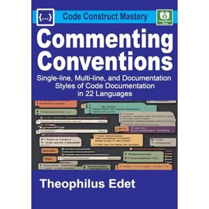 Edet, Theophilus Commenting Conventions: Single-line, Multi-line, and Documentation Styles of Code Documentation in 22 Languages. (Code Construct Mastery) Edet, Theophilus Commenting Conventions: Single-line, Multi-line, and Documentation Styles of Code Documentation in 22 Languages. (Code Construct Mastery)