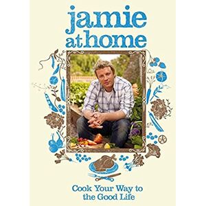Oliver, Jamie Jamie at Home: Cook Your Way to the Good Life Oliver, Jamie Jamie at Home: Cook Your Way to the Good Life