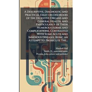 Marshall A Descriptive, Diagnostic and Practical Essay on Disorders of the Digestive Organs and General Health, and Particularly of Their Numerous Forms and ... Being an Attempt to Prosecute The... Marshall A Descriptive, Diagnostic and Practical Essay on Disorders of the Digestive Organs and General Health, and Particularly of Their Numerous Forms and ... Being an Attempt to Prosecute The...