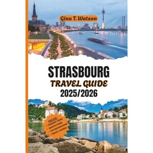 WATSON, GINA T. STRASBOURG TRAVEL GUIDE 2025/2026: Explore Alsace’s Enchanting Capital with Insider Tips on Top Attractions, Historic Landmarks, Local Cuisine, Wine Tours, and Unforgettable Canal Walks WATSON, GINA T. STRASBOURG TRAVEL GUIDE 2025/2026: Explore Alsace’s Enchanting Capital with Insider Tips on Top Attractions, Historic Landmarks, Local Cuisine, Wine Tours, and Unforgettable Canal Walks