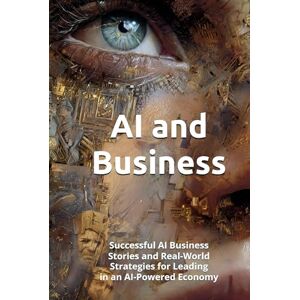 Constant, Dr. Gene A AI and Business: Successful AI Business Stories and Real-World Strategies for Leading in an AI-Powered Economy Constant, Dr. Gene A AI and Business: Successful AI Business Stories and Real-World Strategies for Leading in an AI-Powered Economy