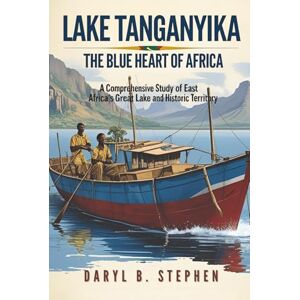 B. Stephen, Daryl Lake Tanganyika: The Blue Heart of Africa: A Comprehensive Study of East Africa's Great Lake and Historic Territory B. Stephen, Daryl Lake Tanganyika: The Blue Heart of Africa: A Comprehensive Study of East Africa's Great Lake and Historic Territory