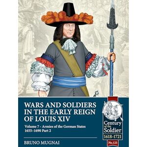 Mugnai, Bruno Wars and Soldiers in the Early Reign of Louis XIV Volume 7 Part 2: German Armies, 1660-1687: 125 (Century of the Soldier 1618-1721) Mugnai, Bruno Wars and Soldiers in the Early Reign of Louis XIV Volume 7 Part 2: German Armies, 1660-1687: 125 (Century of the Soldier 1618-1721)