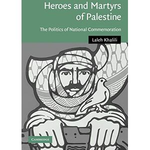 Khalili, Laleh Heroes and Martyrs of Palestine: The Politics of National Commemoration: 27 (Cambridge Middle East Studies, Series Number 27) Khalili, Laleh Heroes and Martyrs of Palestine: The Politics of National Commemoration: 27 (Cambridge Middle East Studies, Series Number 27)