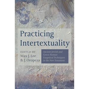 Practicing Intertextuality: Ancient Jewish and Greco-Roman Exegetical Techniques in the New Testament Practicing Intertextuality: Ancient Jewish and Greco-Roman Exegetical Techniques in the New Testament