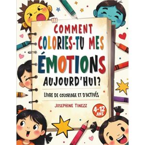 Tinezz, Josephine Comment Colories-tu Mes Émotions Aujourd’hui ?: Un livre de coloriage et d’activités interactif pour aider les enfants à reconnaître, nommer et comprendre leurs émotions Tinezz, Josephine Comment Colories-tu Mes Émotions Aujourd’hui ?: Un livre de coloriage et d’activités interactif pour aider les enfants à reconnaître, nommer et comprendre leurs émotions