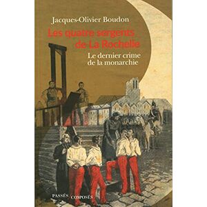 Boudon, Jacques-Olivier Les quatre sergents de La Rochelle: Le dernier crime de la monarchie Boudon, Jacques-Olivier Les quatre sergents de La Rochelle: Le dernier crime de la monarchie