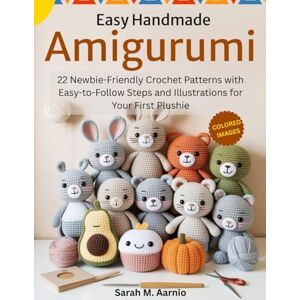Aarnio, Sarah M. Easy Handmade Amigurumi: 22 Newbie-Friendly Crochet Patterns with Easy-to-Follow Steps and Illustrations for Your First Plushie Aarnio, Sarah M. Easy Handmade Amigurumi: 22 Newbie-Friendly Crochet Patterns with Easy-to-Follow Steps and Illustrations for Your First Plushie
