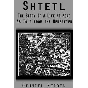 Seiden, Othniel J Shtetl: the story of a life no more (As told from the hereafter) Seiden, Othniel J Shtetl: the story of a life no more (As told from the hereafter)