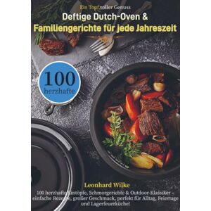 Wilke, Leonhard Ein Topf, voller Genuss – Deftige Dutch-Oven & Familiengerichte für jede Jahreszeit: 100 herzhafte Eintöpfe, Schmorgerichte & Outdoor-Klassiker ... für Alltag, Feiertage und Lagerfeuerküche! Wilke, Leonhard Ein Topf, voller Genuss – Deftige Dutch-Oven & Familiengerichte für jede Jahreszeit: 100 herzhafte Eintöpfe, Schmorgerichte & Outdoor-Klassiker ... für Alltag, Feiertage und Lagerfeuerküche!