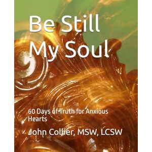 Collier, John S. Be Still My Soul: 60 Days of Truth for Anxious Hearts Collier, John S. Be Still My Soul: 60 Days of Truth for Anxious Hearts