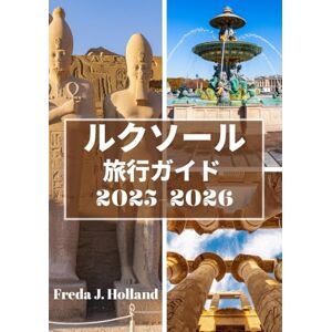 Freda J. Holland ルクソール 旅行ガイド 2025-2026: エジプトの古代寺院の永遠の威厳とナイル川の精神を巡る旅 Freda J. Holland ルクソール 旅行ガイド 2025-2026: エジプトの古代寺院の永遠の威厳とナイル川の精神を巡る旅