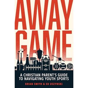 Smith, Brian Away Game: A Christian Parent's Guide to Navigating Youth Sports Smith, Brian Away Game: A Christian Parent's Guide to Navigating Youth Sports