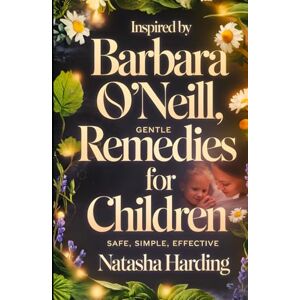 Harding, Natasha Inspired by Barbara O’Neill, Gentle Herbal Remedies for Children – Safe, Simple, Effective: A Parent’s Guide to Natural Relief for Teething, Sleep ... Herbal Teas, Balms, Baths & Syrups at Home Harding, Natasha Inspired by Barbara O’Neill, Gentle Herbal Remedies for Children – Safe, Simple, Effective: A Parent’s Guide to Natural Relief for Teething, Sleep ... Herbal Teas, Balms, Baths & Syrups at Home