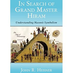 Heisner, John R. In Search of Grand Master Hiram: Understanding Masonic Symbolism Heisner, John R. In Search of Grand Master Hiram: Understanding Masonic Symbolism
