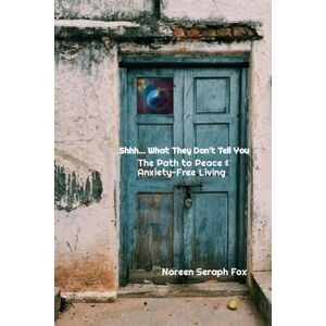 Fox, Noreen - Seraph Shhh...What They Don't Tell You: The Path to Peace & Anxiety-Free Living Fox, Noreen - Seraph Shhh...What They Don't Tell You: The Path to Peace & Anxiety-Free Living