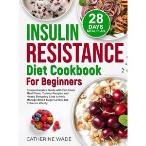Wade, Catherine Insulin Resistance Diet Cookbook for Beginners: Comprehensive Guide with Full-Color Meal Plans, Yummy Recipes and Handy Shopping Lists to Help Manage ... (Healthy Diet Cookbooks with Meal Plans) Wade, Catherine Insulin Resistance Diet Cookbook for Beginners: Comprehensive Guide with Full-Color Meal Plans, Yummy Recipes and Handy Shopping Lists to Help Manage ... (Healthy Diet Cookbooks with Meal Plans)