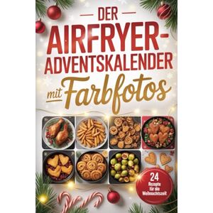 Schröder, Gerald Der Airfryer-Adventskalender Mit farbfotos: 24 einfache Rezepte mit Bildern – Täglich genießen mit der Heißluftfritteuse in der Adventszeit Schröder, Gerald Der Airfryer-Adventskalender Mit farbfotos: 24 einfache Rezepte mit Bildern – Täglich genießen mit der Heißluftfritteuse in der Adventszeit