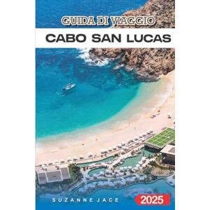 Jace, Suzanne Guida di Viaggio Cabo San Lucas 2025: Esplora le spiagge, i resort, la vita notturna e le attrazioni locali nel paradiso della Baja in Messico Jace, Suzanne Guida di Viaggio Cabo San Lucas 2025: Esplora le spiagge, i resort, la vita notturna e le attrazioni locali nel paradiso della Baja in Messico