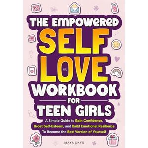 Skye, Maya The Empowered Self-Love Workbook for Teen Girls: A Simple Guide to Gain Confidence, Boost Self-Esteem, and Build Emotional Resilience to Become the Best Version of Yourself Skye, Maya The Empowered Self-Love Workbook for Teen Girls: A Simple Guide to Gain Confidence, Boost Self-Esteem, and Build Emotional Resilience to Become the Best Version of Yourself