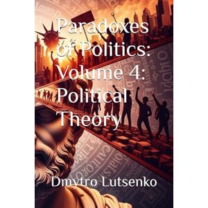 Lutsenko, Dmytro Paradoxes of Politics: Volume 4: Political Theory Lutsenko, Dmytro Paradoxes of Politics: Volume 4: Political Theory