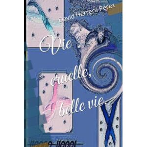 Herrera Pérez, David Vie cruelle, belle vie. Herrera Pérez, David Vie cruelle, belle vie.