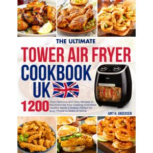 Andersen, Amy H. The Ultimate Tower Air Fryer Cookbook UK: 1200 Days Delicious and Easy Recipes to Revolutionize Your Cooking and Make Healthy Meals a Breeze, Perfect for Busy People to Make at Home Andersen, Amy H. The Ultimate Tower Air Fryer Cookbook UK: 1200 Days Delicious and Easy Recipes to Revolutionize Your Cooking and Make Healthy Meals a Breeze, Perfect for Busy People to Make at Home