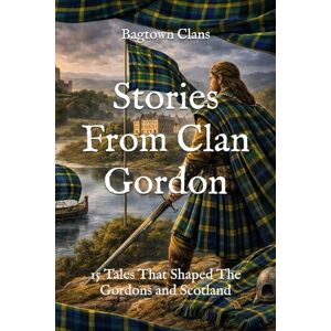 Clans, Bagtown Stories From Clan Gordon: 15 Tales That Shaped The Gordons and Scotland (Clan Stories) Clans, Bagtown Stories From Clan Gordon: 15 Tales That Shaped The Gordons and Scotland (Clan Stories)