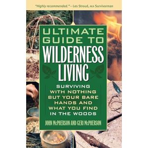 McPherson, John Ultimate Guide to Wilderness Living: Surviving with Nothing But Your Bare Hands and What You Find in the Woods McPherson, John Ultimate Guide to Wilderness Living: Surviving with Nothing But Your Bare Hands and What You Find in the Woods
