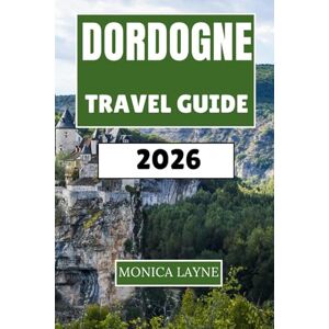 Layne, Monica Dordogne Travel Guide 2026: An Insider's Journey Through Castles, Cave Art, Bastide Towns, and the Cuisine of Southwest France Layne, Monica Dordogne Travel Guide 2026: An Insider's Journey Through Castles, Cave Art, Bastide Towns, and the Cuisine of Southwest France