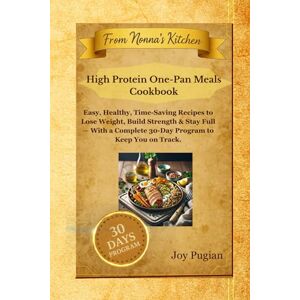 Pugian, Joy High Protein One-Pan Meals Cookbook: Easy, Healthy, Time-Saving Recipes to Lose Weight, Build Strength & Stay Full — With a Complete 30-Day Program to Keep You on Track. (From Nonna's Kitchen) Pugian, Joy High Protein One-Pan Meals Cookbook: Easy, Healthy, Time-Saving Recipes to Lose Weight, Build Strength & Stay Full — With a Complete 30-Day Program to Keep You on Track. (From Nonna's Kitchen)