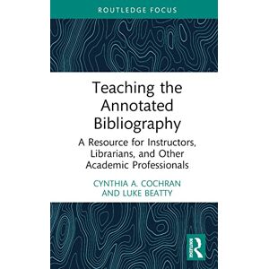 Cochran, Cynthia A. Teaching the Annotated Bibliography: A Resource for Instructors, Librarians, and Other Academic Professionals Cochran, Cynthia A. Teaching the Annotated Bibliography: A Resource for Instructors, Librarians, and Other Academic Professionals