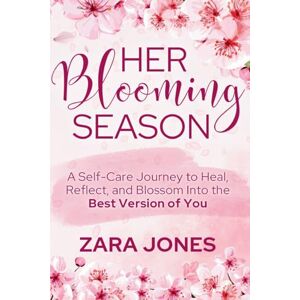 Jones, Zara Her Blooming Season: A Self-Care Journey to Heal, Reflect, and Blossom Into the Best Version of You Jones, Zara Her Blooming Season: A Self-Care Journey to Heal, Reflect, and Blossom Into the Best Version of You
