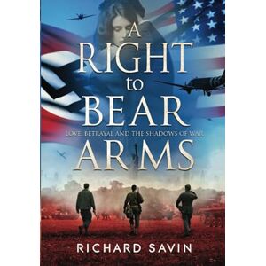 Savin, Richard A Right to Bear Arms: Love, Betrayal and the Shadows of War Savin, Richard A Right to Bear Arms: Love, Betrayal and the Shadows of War