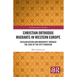 Hämmerli, Maria Christian Orthodox Migrants in Western Europe: Secularization and Modernity through the Lens of the Gift Paradigm (Routledge Studies in Religion) Hämmerli, Maria Christian Orthodox Migrants in Western Europe: Secularization and Modernity through the Lens of the Gift Paradigm (Routledge Studies in Religion)