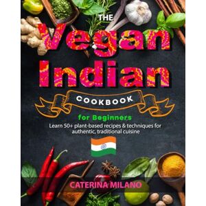 Milano, Caterina The Vegan Indian Cookbook for Beginners: Learn 50+ plant-based recipes & techniques for authentic, traditional cuisine; easy, healthy & fresh curries, ... mains & desserts (Caterina Milano Cookbooks) Milano, Caterina The Vegan Indian Cookbook for Beginners: Learn 50+ plant-based recipes & techniques for authentic, traditional cuisine; easy, healthy & fresh curries, ... mains & desserts (Caterina Milano Cookbooks)