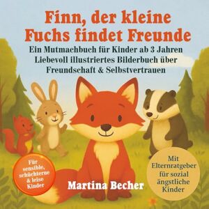 Becher, Martina Finn, der kleine Fuchs findet Freunde: Ein Mutmachbuch für Kinder ab 3 Jahren. Liebevoll illustriertes Bilderbuch über Freundschaft & Selbstvertrauen Becher, Martina Finn, der kleine Fuchs findet Freunde: Ein Mutmachbuch für Kinder ab 3 Jahren. Liebevoll illustriertes Bilderbuch über Freundschaft & Selbstvertrauen