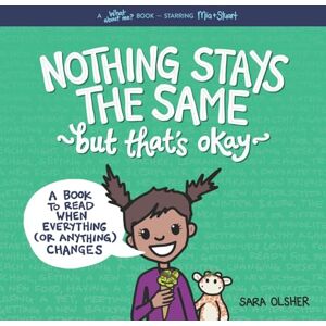 Olsher, Sara Nothing Stays the Same, but That's Okay: A Book to Read When Everything (or Anything) Changes: 5 (What About Me? Books) Olsher, Sara Nothing Stays the Same, but That's Okay: A Book to Read When Everything (or Anything) Changes: 5 (What About Me? Books)