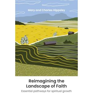Hippsley, Mary; Hippsley, Charles Reimagining the Landscape of Faith: Essential pathways for spiritual growth Hippsley, Mary; Hippsley, Charles Reimagining the Landscape of Faith: Essential pathways for spiritual growth