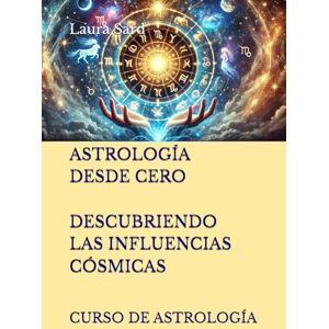 Sard, Laura ASTROLOGÍA DESDE CERO. DESCUBRIENDO LAS INFLUENCIAS CÓSMICAS: CURSO DE ASTROLOGÍA (Series Spanish) Sard, Laura ASTROLOGÍA DESDE CERO. DESCUBRIENDO LAS INFLUENCIAS CÓSMICAS: CURSO DE ASTROLOGÍA (Series Spanish)