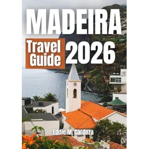 Cardoza, Eddie M. MADEIRA TRAVEL GUIDE 2026: Discover the Beauty of Europe’s Atlantic Island Cardoza, Eddie M. MADEIRA TRAVEL GUIDE 2026: Discover the Beauty of Europe’s Atlantic Island